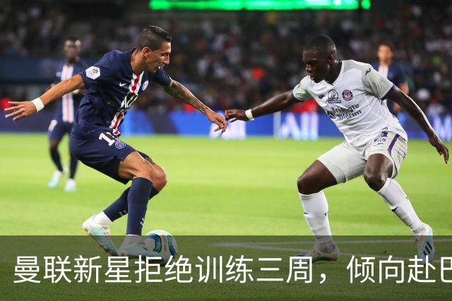 曼联新星拒绝训练三周，倾向赴巴萨而非皇马
